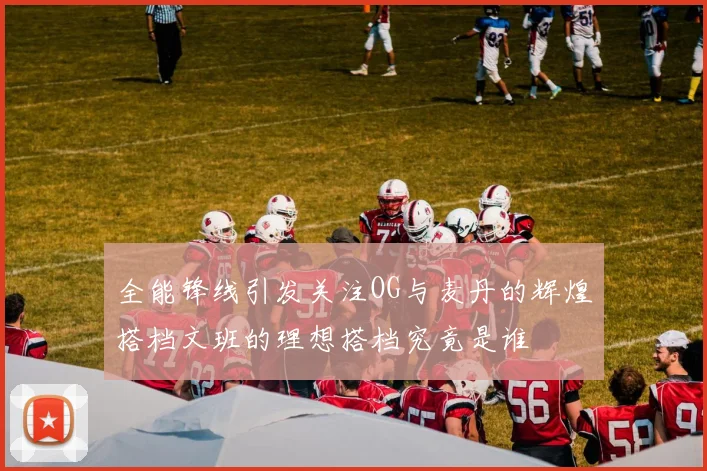 全能锋线引发关注OG与麦丹的辉煌搭档文班的理想搭档究竟是谁