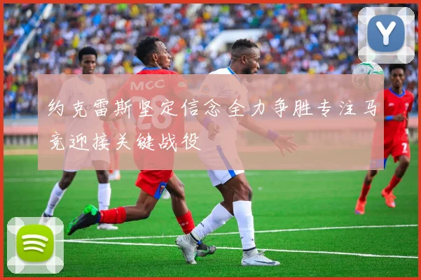 约克雷斯坚定信念全力争胜专注马竞迎接关键战役
