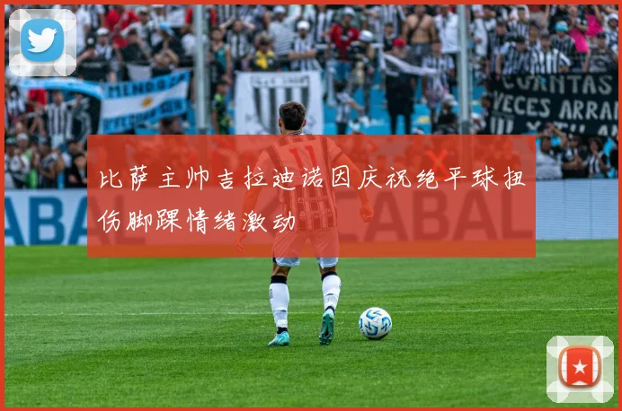 比萨主帅吉拉迪诺因庆祝绝平球扭伤脚踝情绪激动