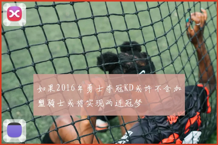 如果2016年勇士夺冠KD或许不会加盟骑士或将实现两连冠梦