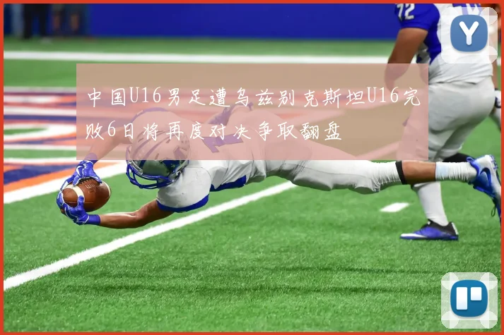 中国U16男足遭乌兹别克斯坦U16完败6日将再度对决争取翻盘