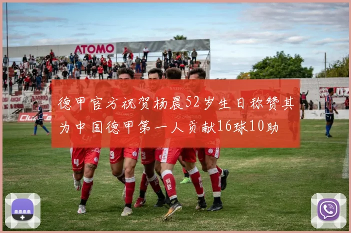 德甲官方祝贺杨晨52岁生日称赞其为中国德甲第一人贡献16球10助