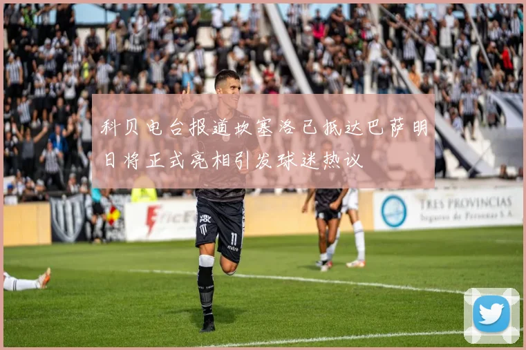 科贝电台报道坎塞洛已抵达巴萨明日将正式亮相引发球迷热议
