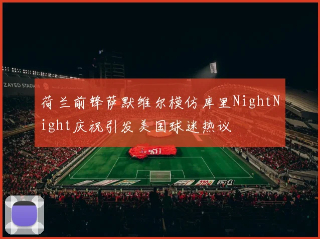 荷兰前锋萨默维尔模仿库里NightNight庆祝引发美国球迷热议