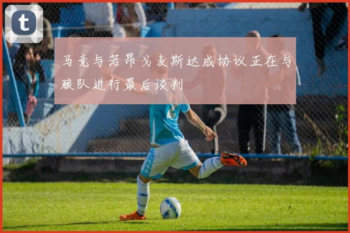 马竞与若昂戈麦斯达成协议正在与狼队进行最后谈判